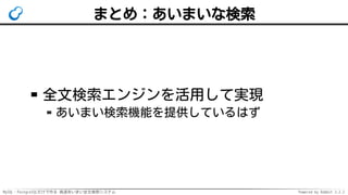 MySQL・PostgreSQLだけで作る 高速あいまい全文検索システム Powered by Rabbit 2.2.2
まとめ：あいまいな検索
全文検索エンジンを活用して実現
あいまい検索機能を提供しているはず
 