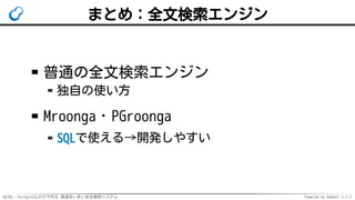 MySQL・PostgreSQLだけで作る 高速あいまい全文検索システム Powered by Rabbit 2.2.2
まとめ：全文検索エンジン
普通の全文検索エンジン
独自の使い方
Mroonga・PGroonga
SQLで使える→開発しやすい
 
