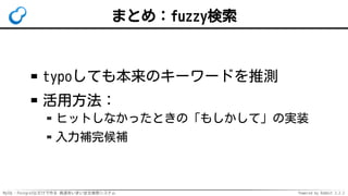 MySQL・PostgreSQLだけで作る 高速あいまい全文検索システム Powered by Rabbit 2.2.2
まとめ：fuzzy検索
typoしても本来のキーワードを推測
活用方法：
ヒットしなかったときの「もしかして」の実装
入力補完候補
 