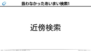 MySQL・PostgreSQLだけで作る 高速あいまい全文検索システム Powered by Rabbit 2.2.2
扱わなかったあいまい検索1
近傍検索
 