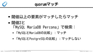 MySQL・PostgreSQLだけで作る 高速あいまい全文検索システム Powered by Rabbit 2.2.2
quorumマッチ
閾値以上の要素がマッチしたらマッチ
閾値2と
「MySQL MariaDB Percona」で検索：
「MySQLとMariaDBの比較」：マッチ
「MySQLとPostgreSQLの比較」：マッチしない
 