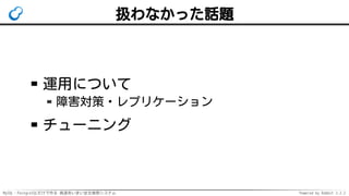 MySQL・PostgreSQLだけで作る 高速あいまい全文検索システム Powered by Rabbit 2.2.2
扱わなかった話題
運用について
障害対策・レプリケーション
チューニング
 