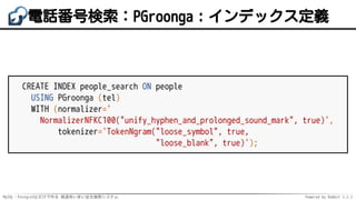 MySQL・PostgreSQLだけで作る 高速あいまい全文検索システム Powered by Rabbit 2.2.2
電話番号検索：PGroonga：インデックス定義
CREATE INDEX people_search ON people...