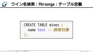 MySQL・PostgreSQLだけで作る 高速あいまい全文検索システム Powered by Rabbit 2.2.2
ワイン名検索：PGroonga：テーブル定義
CREATE TABLE wines (
name text -- 検索対象...