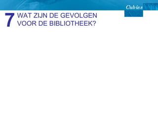 WAT ZIJN DE GEVOLGEN VOOR DE BIBLIOTHEEK? 7 