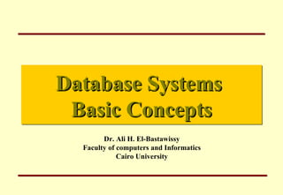 Database Systems  Basic Concepts Dr. Ali H. El-Bastawissy Faculty of computers and Informatics Cairo University 