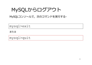 MySQLからログアウト
30
mysql>exit
MySQLコンソールで，次のコマンドを実⾏する-
mysql>quit
または
 