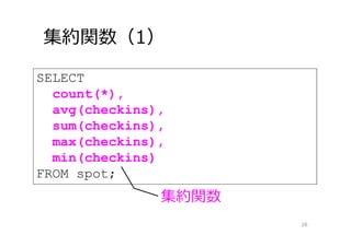 集約関数（1）
28
SELECT
count(*),
avg(checkins),
sum(checkins),
max(checkins),
min(checkins)
FROM spot;
集約関数
 