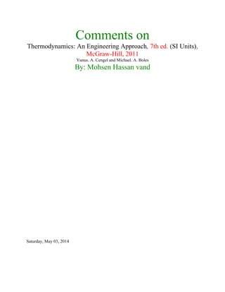 Comments on
Thermodynamics: An Engineering Approach, 7th ed. (SI Units),
McGraw-Hill, 2011
Yunus. A. Cengel and Michael. A. Boles
By: Mohsen Hassan vand
Saturday, May 03, 2014
 