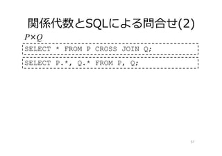 関係代数とSQLによる問合せ(2)
57
P×Q
SELECT * FROM P CROSS JOIN Q;
SELECT P.*, Q.* FROM P, Q;
 