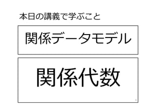 関係データモデル
本⽇の講義で学ぶこと
6
 