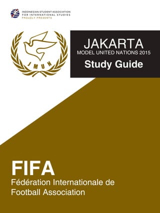 PROUDLY PRESENTS
JAKARTAMODELUNITEDNATIONS2015
StudyGuide
FIFA
FédérationInternationalede
FootballAssociation
 