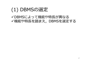(1) DBMSの選定
27
DBMSによって機能や特⻑が異なる
機能や特⻑を踏まえ，DBMSを選定する
 
