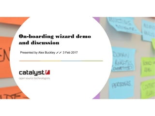 Presented by Alex Buckley // 3 Feb 2017
On-boarding wizard demo
and discussion
 