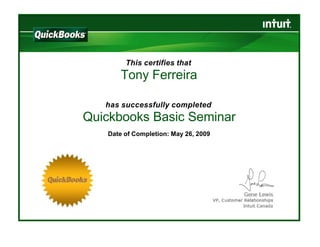  
This certifies that
Tony Ferreira 
 
 
 
has successfully completed
Quickbooks Basic Seminar 
 
Date of Completion: May 26, 2009
 
 
 
 