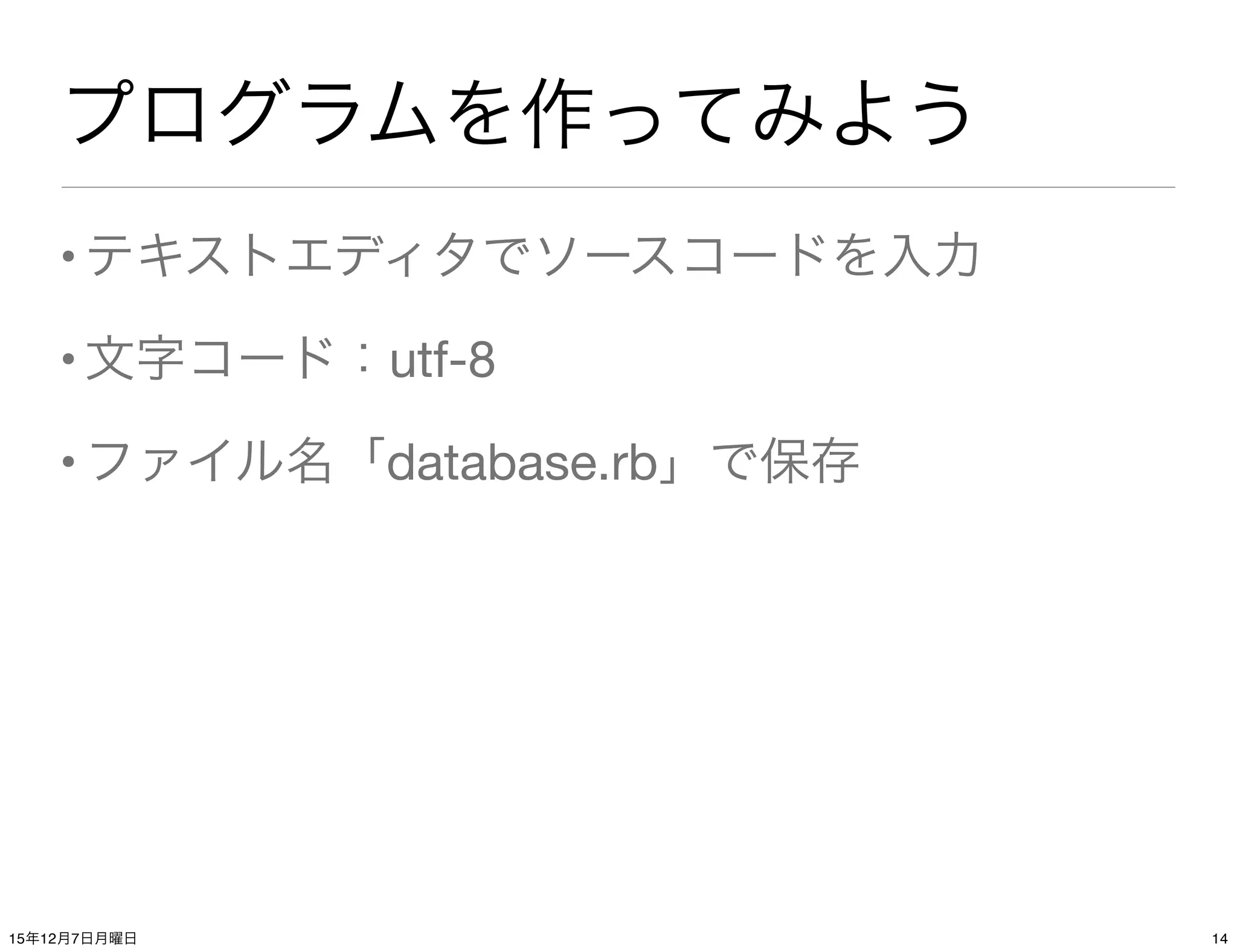 プログラムを作ってみよう
•テキストエディタでソースコードを入力
•文字コード：utf-8
•ファイル名「database.rb」で保存
1415年12月7日月曜日
 