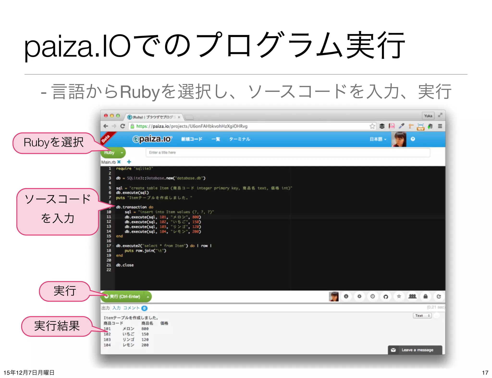 paiza.IOでのプログラム実行
- 言語からRubyを選択し、ソースコードを入力、実行
Rubyを選択
ソースコード
を入力
実行
実行結果
1715年12月7日月曜日
 