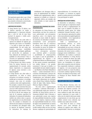 2 DOING BUSINESS 2010
O QUE NÃO ABRANGE O
DOING BUSINESS
Tão importante quanto saber o que o Doing
Business faz é saber o que ele não faz —
para entender as limitações a serem levadas
em conta ao interpretar os dados.
LIMITADO NO ESCOPO
O Doing Business foca 10 tópicos, com
o objetivo específico de avaliar a
regulamentação e a burocracia relevante
para o ciclo de vida de uma firma
nacional de pequeno a médio porte.
Conseqüentemente:
O Doing Business não avalia todos os
aspectos do ambiente de negócios que
importam para firmas ou investidores
— ou todos os fatores que afetam a
competitividade. Ele não avalia, por
exemplo, segurança, estabilidade
macroeconômica, corrupção, qualificação
da mão-de-obra da população, a
força subjacente de instituições ou da
qualidade da infra-estrutura.4
Nem se
concentra em regulamentos específicos
para investimento estrangeiro.
O Doing Business não avalia os pontos
fortes do sistema financeiro ou de
regulamentações de mercado, ambos
fatores importantes na compreensão
de algumas causas inerentes à crise
financeira global.
O Doing Business não cobre todos os
regulamentos, ou todas as metas
normativas, em nenhuma economia. À
medida que as economias e a tecnologia
avançam, mais áreas de atividade
econômica estão sendo regulamentadas.
Por exemplo, o conjunto de leis (acquis)
da União Européia aumentou hoje para
cerca de 14.500 conjuntos de normas. O
Doing Business avalia somente 10 fases
do ciclo de vida de uma empresa, por
meio de 10 conjuntos específicos de
indicadores. Os conjuntos de indicadores
também não cobrem todos os aspectos
dos regulamentos em uma determinada
área. Por exemplo os indicadores da
abertura de uma empresa ou da proteção
de investidores não abrangem todos
os aspectos da legislação comercial.
Os indicadores do emprego de
trabalhadores não abrangem todas as
áreas da regulamentação do trabalho.
Medidas para regulamentações sobre a
segurança no trabalho ou o direito de
negociação coletiva, por exemplo, não
estão incluídos no atual conjunto de
indicadores.
COM BASE NOS CENÁRIOS DE CASOS
PADRONIZADOS
Os indicadores do Doing Business são
desenvolvidos com base nos cenários de
casos padronizados com pressupostos
específicos, como o da empresa estar
localizada na maior cidade de negócios
da economia. Os indicadores econômicos
normalmente criam pressupostos
limitadores desse tipo. As estatísticas
de inflação, por exemplo, geralmente
são baseadas em preços de produtos de
consumo em algumas áreas urbanas.
Esses pressupostos permitem
uma cobertura global e aumentam
a possibilidade de comparação.Mas
eles surgem à custa da generalidade. A
regulamentação dos negócios e seu
cumprimento diferem em diferentes partes
de uma mesma economia, especialmente
nos estados federais e nas grandes
economias.E é claro que os desafios e as
oportunidades da maior cidade de negócios
— seja Mumbai ou São Paulo, Nukualofa ou
Nassau — variam enormemente entre as
economias. Reconhecendo o interesse dos
governos nessa variação, o Doing Business
complementou seus indicadores globais
com estudos subnacionais em economias
como o Brasil, China, Colômbia, República
Árabe do Egito, Índia, Quênia, México,
Marrocos, Nigéria e Filipinas.5
Nas áreas onde a regulamentação
é complexa e altamente diferenciada, o
caso padronizado usado para construir o
indicador do Doing Business precisa ser
claramente definido. Onde é relevante, o
caso padronizado assume uma empresa
de responsabilidade limitada.Essa escolha
é em parte empírica: empresas privadas,
de responsabilidade limitada são a forma
de negócio mais predominante na maioria
das economias do mundo inteiro.A
escolha também reflete um foco do Doing
Business: ampliação de oportunidades de
empreendedorismo. Os investidores são
encorajados a se aventurar no negócio
quando as perdas potenciais são limitadas
à sua participação no capital.
ENFOQUE NO SETOR FORMAL
Ao desenvolver os indicadores, o Doing
Business supõe que os empresários estejam
cientes de todas as regulamentações em
vigor e que as cumpram. Na prática, os
empresários podem gastar um tempo
considerável tentando descobrir onde ir
e que documentos apresentar.Ou podem
evitarosprocedimentosexigidoslegalmente
em sua totalidade — não se registrando na
providência social, por exemplo.
Onde a regulamentação é
especialmente onerosa, os níveis
de informalidade são mais altos.A
informalidade tem um custo: as firmas do
setor informal de modo geral crescem mais
lentamente, têm menos acesso a crédito e
empregam menos trabalhadores — e seus
trabalhadores não recebem as proteções
das leis trabalhistas.6
O Doing Business
avalia um conjunto de fatores que ajuda
a explicar as causas da informalidade e
fornece aos formuladores de políticas
idéias sobre as possíveis áreas de reforma.
Para compreender totalmente o ambiente
de negócios, e ter uma perspectiva mais
ampla dos desafios na criacão de políticas,
é necessário combinar sugestões do Doing
Business com dados de outras fontes, como
as Pesquisas do Banco Mundial sobre
Empresas.7
POR QUE ESSE ENFOQUE
O Doing Business funciona como um
tipo de teste de colesterol do ambiente
normativo das empresas nacionais. Um
teste de colesterol não diz tudo sobre
nossa condição de saúde. Mas avalia um
aspecto importante de nossa saúde. E
coloca-nos em estado de alerta para mudar
comportamentos de uma forma que não
melhore somente nosso colesterol, mas
também nossa saúde como um todo.
Uma forma de testar se o Doing
Business serve como indicador do
ambiente de negócios mais amplo e da
competitividade é observar as correlações
 
