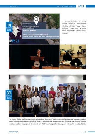 30Temmuz
2015
PMI Türkiye Ankara tarafından gerçekleştirilen etkinlikte “Governance” nedir, projelerde hangi alanlara odaklanır, projelerin
başarılı sonuçlandırılmasına nasıl katkı sağlar, “Project Management” ve “Project Governance” arasındaki ilişki nedir gibi soruların
cevaplarını aradık ve bize projelerin yönetiminde yeni ufuklar açacak ve projelerin başarı şansını arttıracak bir modeli analiz ettik.
14 Temmuz tarihinde PMI Türkiye
İstanbul tarafından gerçekleştirilen
etkinlikte, eğitmen Yelda Çetiner
tarafından “Doğru nefes ve doğru
nefesin hayatımızdaki önemi” konusu
ele alındı.
14Temmuz
2015
35
PROJE YÖNETİM DÜNYASI
www.pmi.org.tr
ETKİNLİKLER
 