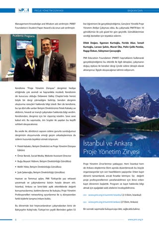 Management Knowledge and Wisdom adı verilmiştir. PMIEF
Foundation’s Student Paper Award’a da onun adı verilmiştir.
lise öğretmeni ile gerçekleştirdiğimiz, Gençlere Yönelik Proje
Yönetim Atölye Çalışması oldu. Bu çalışmada PMITR’den 10
gönüllümüz ile çok güzel bir gün geçirdik. Gönüllülerimize
verdiği destekler için teşekkür ederim.
Dilek Doğan, Egemen Kurtoğlu, Feride Akar, İsmail
Kurtoğlu, Lerzan Şahin, Murat Üke, Pelin Çelik Pembe,
Ragıp Özkan, Süleyman Çavuşoğlu
PMI Education Foundation (PMIEF) kaynaklarını kullanarak
gerçekleştirdiğimiz bu etkinlik ile ilgili detayları, çalışmanın
doğuş öyküsü ile beraber dergi içinde sizlere detaylı olarak
aktarıyoruz. İlgiyle okuyacağınızı tahmin ediyorum.
İstanbul ve Ankara
Proje Yönetim Zirvesi
Proje Yönetim Zirve’lerimiz yaklaşıyor. Hem İstanbul hem
de Ankara ekiplerimiz Ekim ayında düzenlenecek bu büyük
organizasyonlar için son hazırlıklarını yapıyorlar. Erken kayıt
dönemi tamamlandı, ancak fırsatlar bitmiyor. Siz değerli
proje profesyonellerinin yararlanabilmesi için ikinci erken
kayıt dönemini başlattık. Program ve kayıt hakkında bilgi
almak için aşağıdaki web sitelerini inceleyebilirsiniz.
www.pmi.org.tr/summit/istanbul (2-3 Ekim, İstanbul)
www.pmi.org.tr/summit/ankara (27 Ekim, Ankara)
Bir sonraki sayımızda buluşuncaya dek, sağlıcakla kalınız.
Kendisine “Proje Yönetim Dünyası” dergimizi hediye
ettiğimde çok sevindi ve hayranlıkla inceledi. Kendisinin
de kurucusu olduğu Delaware Valley Chapter’ında henüz
böyle bir dergi çıkmadığını belirtip, benden derginin
oluşturma süreçleri hakkında bilgi istedi. Ben de kendisine,
bu işe dört elle sarılan İletişim Direktörümiz Petek Kabakçı ve
ekibinin, hevesli ve inançlı çalışmaları hakkında bilgi verdim.
Kendisinden, dergimiz için bir röportaj istedim. Seve seve
kabul etti. Bu sayımızda, Jim Snyder ile yapılan bu keyifli
sohbeti okuyacaksınız.
Bu vesile ile, dördüncü sayısını sizlere gururla sunduğumuz
dergimizin oluşumunda emeği geçen arkadaşlarımıza da
sizlerin huzunda teşekkür etmek istiyorum:
ƒƒ Petek Kabakcı, İletişim Direktörü ve Proje Yönetim Dünyası
Editörü
ƒƒ Ömür Benek, Social Media, Website Assistant Director
ƒƒ Buğu Beyazıt Yıldırım, İletişim Direktörlüğü Gönüllüsü
ƒƒ Melih Yıldız, İletişim Direktörlüğü Gönüllüsü
ƒƒ Şule Şekeroğlu, İletişim Direktörlüğü Gönüllüsü
Haziran ve Temmuz ayları, PMI Türkiye’de yaz rehaveti
yaratmadı ve çalışmalarımız bütün hızıyla devam etti.
İstanbul, Ankara ve İzmir’deki aylık etkinliklerde değerli
konuşmacılarımız, katılımcılarımız ile buluştu; Proje Yönetim
Profesyonelleri networking oyunlarımız ile iş dünyasından
farklı kişilerle tanışma imkanı buldu.
Bu dönemde bizi heyecanlandıran çalışmalardan birisi de
Bahçeşehir Koleji’nde; Türkiye’nin çeşitli illerinden gelen 53
8
PROJE YÖNETİM DÜNYASI
www.pmi.org.tr
BAŞKAN’DAN
 