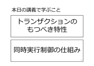 トランザクションの
もつべき特性
同時実⾏制御の仕組み
本⽇の講義で学ぶこと
12
 