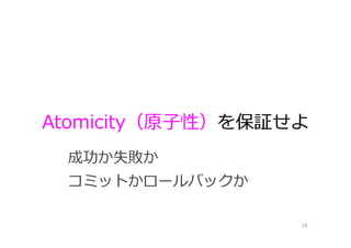 Atomicity（原⼦性）を保証せよ
18
成功か失敗か
コミットかロールバックか
 