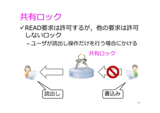 共有ロック
READ要求は許可するが，他の要求は許可
しないロック
– ユーザが読出し操作だけを⾏う場合にかける
44
共有ロック
書込み読出し
 