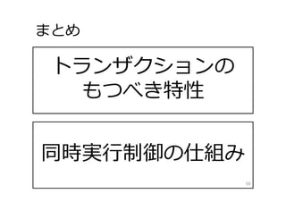 トランザクションの
もつべき特性
同時実⾏制御の仕組み
まとめ
58
 