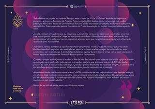 Histórias
reais sobre
a cultura
Trabalhei em um projeto, na unidade Techgov, entre os anos de 2015 e 2017 como Analista de Negócios e
posteriormente como Assistente de Projetos. Foi um projeto difícil desde o início, começamos com muitos
percalços. Houve três trocas de GP em menos de 1 ano, ainda estávamos aprendendo a lidar com licitações no
setor público. Tivemos grandes perdas financeiras no 1º ano de execução do projeto, com poucas entregas de
valor.
A cada planejamento estratégico, eu imaginava que a diretriz seria para não renovar o contrato e arcarmos
com nossas perdas, deixando o cliente na mão como havia feito o último fornecedor deles, mas não foi isso
que aconteceu. Ano após ano tivemos o apoio da empresa para que conseguíssemos entregar um software de
qualidade para nosso cliente.
A diretoria parecia acreditar que poderíamos fazer sempre mais e melhor. A cada ano que passava, ainda
tínhamos resultado negativo, mas era cada vez menor, e o cliente recebia entregas de valor cada vez mais
constantes e com menos bugs. A área da Qualidade nos apoiou durante todo o tempo com a reestruturação de
nossas equipes e contagem de Pontos de Função para o faturamento.
Quando o projeto estava prestes a acabar, o RH fez uma força tarefa para se reunir com nossa equipe e orientar
que ninguém seria desligado, todos seriam realocados, que foi o que realmente ocorreu. A DB1 não desliga
pessoas de valor, e isso faz toda a diferença. Quando o projeto finalmente foi encerrado em 2017, o cliente estava
tão satisfeito que não queria que nós fôssemos embora, queria continuar com o contrato.
Aprendemos muito com nossos erros e acertos. A DB1 cobra muito de seus colaboradores, mas também entrega
em retorno. Toda minha carreira eu construí nessa empresa e tenho muito orgulho disso. “Uma empresa que preza
por seus colaboradores e, por entregar valor ao cliente, não passará despercebida pelas milhares de pessoas
impactadas pelo nosso trabalho.”
Somos luz na vida de muita gente, na minha com certeza.
g u s t a v o s a n t a n a
 