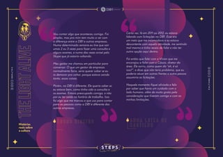 the
light
alive
Histórias
reais sobre
a cultura
Vou contar algo que aconteceu comigo. Foi
simples, mas pra mim tem muito a ver com
a diferença entre a DB1 e outras empresas.
Numa determinada semana eu tive que sair
umas 2 ou 3 vezes para fazer uma consulta e
alguns exames, e numa das vezes avisei pelo
Skype que já estaria voltando.
Meu gestor me chamou em particular para
conversar. O que um gestor de empresas
normalmente faria, seria querer saber se eu
ia demorar pra voltar, porque estava saindo
tanto, essas coisas.
Porém, na DB1 é diferente. Ele queria saber se
eu estava bem, como tinha sido a consulta e
os exames. Estava preocupado comigo, e não
por eu ter saído no horário de trabalho. Isso
foi algo que me marcou e que uso para contar
para as pessoas como a DB1 é diferente das
outras empresas.
Certa vez, lá em 2011 ou 2012, eu estava
lidando com licitações na DB1. Esse era
um meio que me incomodava e eu estava
descontente com aquela atividade, me sentindo
mal mesmo e tinha receio de falar e não ter
outra opção aqui dentro.
Foi então que falei com a Vivian que me
encorajou a falar com o Cássio, diretor da
área. Ele sorriu, como quem diz “ah, é só
isso?”, e disse que não teria problema, que eu
poderia atuar em outras frentes e outra pessoa
assumiria as licitações.
Naquele momento fiquei aliviada e feliz
por saber que havia um cuidado com o
lado humano, além de muito grata pela
consideração que tiveram comigo e com as
minhas limitações.
B r u n o R i b e i r o A n n a L u i z a d e
C a s t i l h o
 