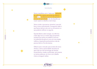 Somos insatisfeitos com o “status quo”: tudo pode
ser melhorado, mesmo que ainda não saibamos
como. Aqui, acreditamos que errar faz parte do
processo de aprendizado e da vida daqueles que
ousam superar os desafios a todo tempo.
Vamos mudar o que precisa, reinventar o que está
bom e inovar continuamente. Conseguimos saber o
que fizemos de bom e de ruim no ciclo anterior e o
que podemos melhorar no seguinte.
Quando falamos sobre inovação, nos referimos
a fazer algo novo ou a evoluir algo previamente
existente que resolva um problema, de forma
incrivelmente disruptiva ou uma com uma simples
melhoria, impactando positivamente a vida das
pessoas dentro e fora da empresa.
Olhamos para o mercado, para as dores de nossos
clientes, e vemos oportunidades reluzentes de
gerar valor por meio de entregas de soluções
extraordinárias, simples e sofisticadas, que somente
as mentes poderosas, em time e com trabalho
intenso conseguem realizar.
 