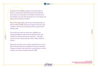 A cultura é uma verdadeira energia que emana de cada um.
Inclusive, ela emana de você! Mesmo que tenha acabado de
entrar para o time, ela está em você desde o momento que foi
recrutado(a), pois nosso time já enxergou em ti essa energia, que
agora precisa somente ser evoluída.
Nossa cultura ganha força cada vez que você aprende sobre os
pilares e valores da DB1, cada vez que age de acordo com cada
um deles e cada vez que você ajuda o próximo a agir de forma
alinhada a eles.
É uma cultura com base em valores que, moldados com
cada personalidade e vividos junto aos desafios do dia a dia,
transformam vidas das pessoas que estão aqui – e de quem
convive com elas. Uma jornada que revela a melhor versão de
cada um.
Agora que você sabe o que é a cultura, de onde ela vem e como
ela é fortalecida, deixe que o Código de Cultura te acompanhe.
Coloque em prática o que é dito aqui, e juntos faremos o mundo
conhecer com clareza a energia do que é ser DB1.  
1 Mateus 5:16 NTLH
ASSIM TAMBÉM A LUZ DE VOCÊS DEVE BRILHAR PARA QUE OS
OUTROS VEJAM AS COISAS BOAS QUE VOCÊS FAZEM
 