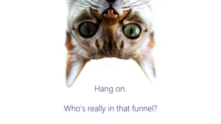 Hang on.
Who’s really in that funnel?
 