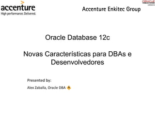 Oracle Database 12c
Novas Características para DBAs e
Desenvolvedores
Presented by:
Alex Zaballa, Oracle DBA
 