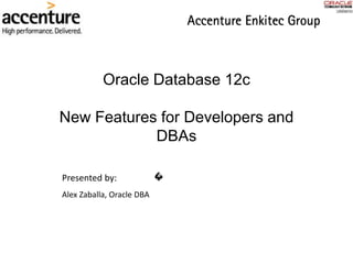 Oracle Database 12c
New Features for Developers and
DBAs
Presented by:
Alex Zaballa, Oracle DBA
 