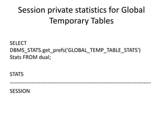 Session private statistics for Global
Temporary Tables
BEGIN
dbms_stats.set_table_prefs('SCOTT','GTT_TESTE','G
LOBAL_TEMP_...