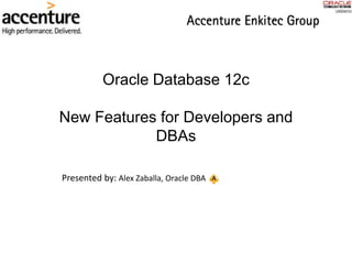 Oracle Database 12c
New Features for Developers and
DBAs
Presented by: Alex Zaballa, Oracle DBA
 
