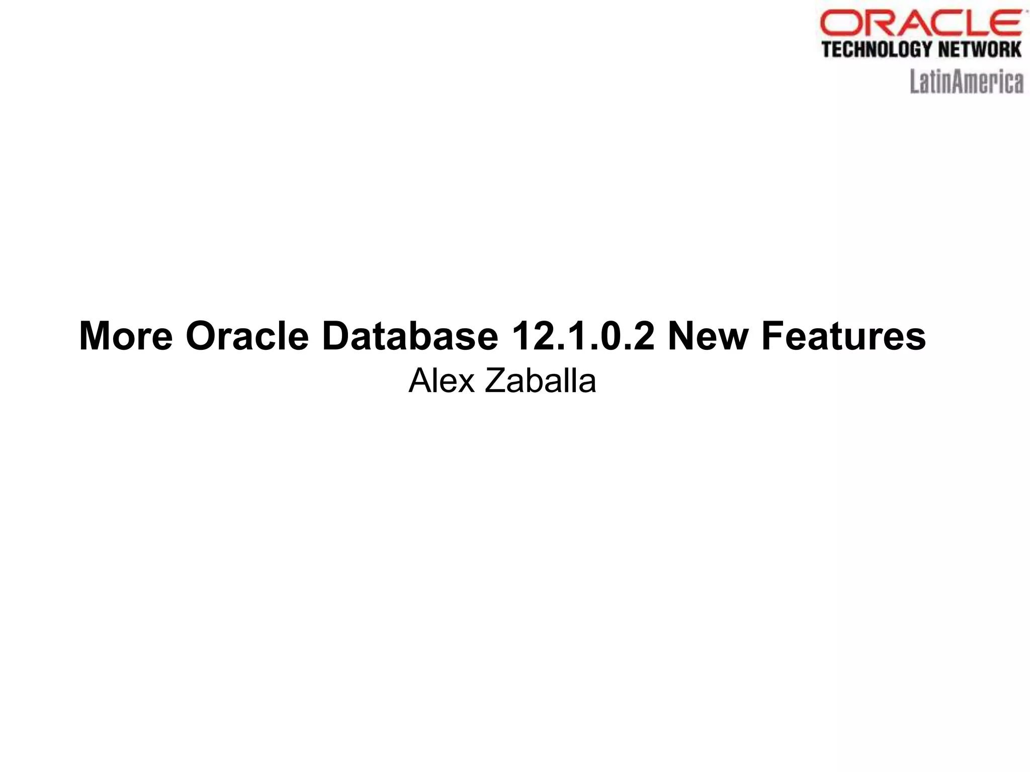 More Oracle Database 12.1.0.2 New Features
Alex Zaballa
 