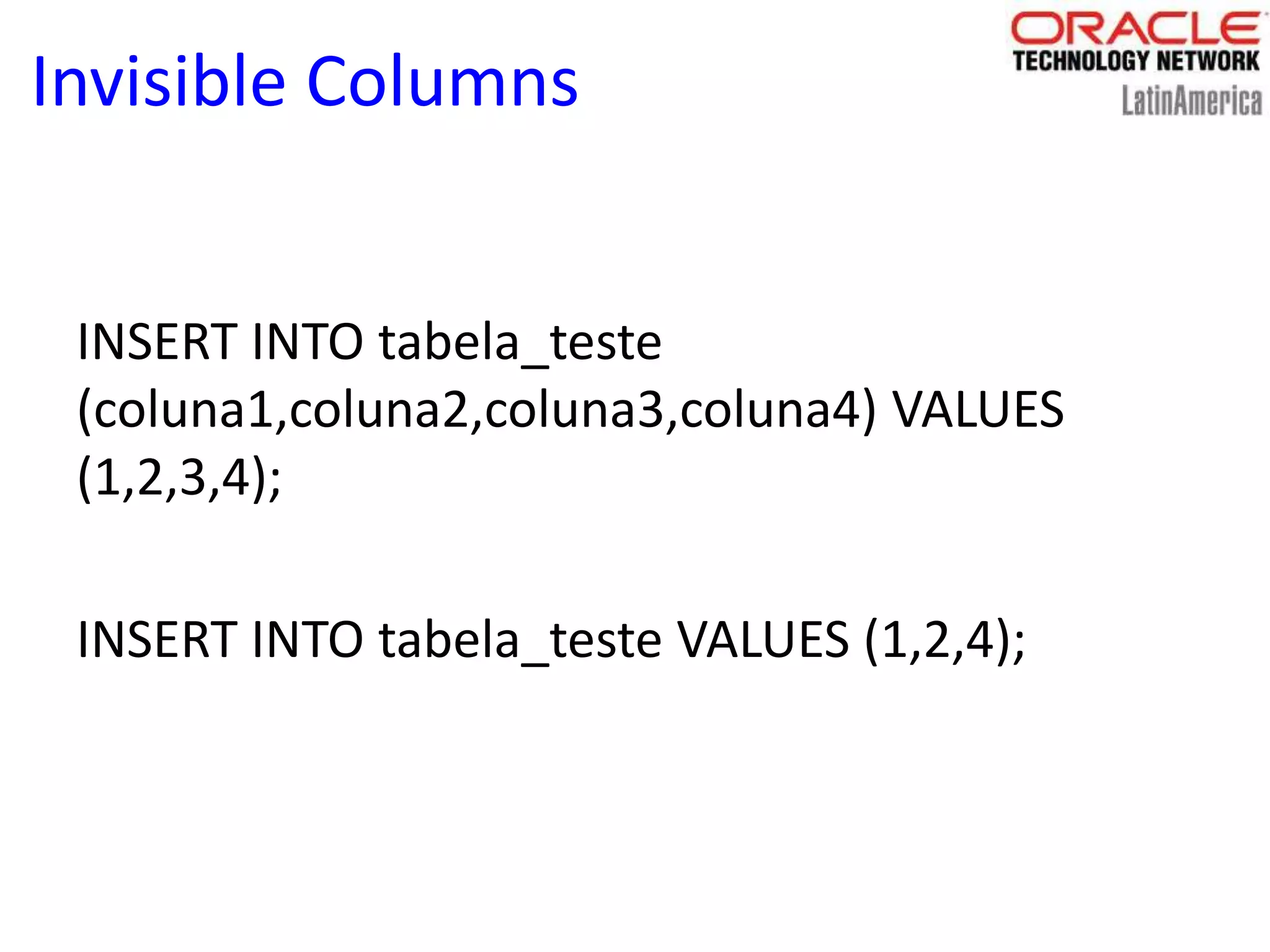 Invisible Columns
INSERT INTO tabela_teste
(coluna1,coluna2,coluna3,coluna4) VALUES
(1,2,3,4);
INSERT INTO tabela_teste VALUES (1,2,4);
 