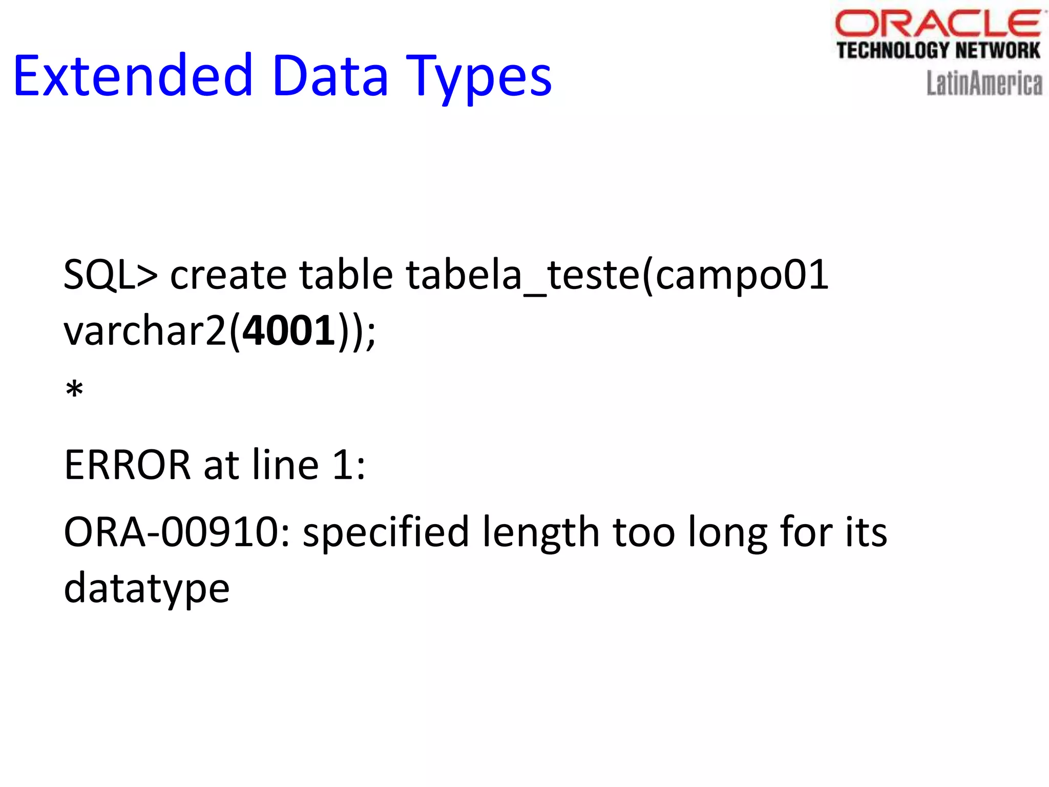 Extended Data Types
SQL> create table tabela_teste(campo01
varchar2(4001));
*
ERROR at line 1:
ORA-00910: specified length too long for its
datatype
 