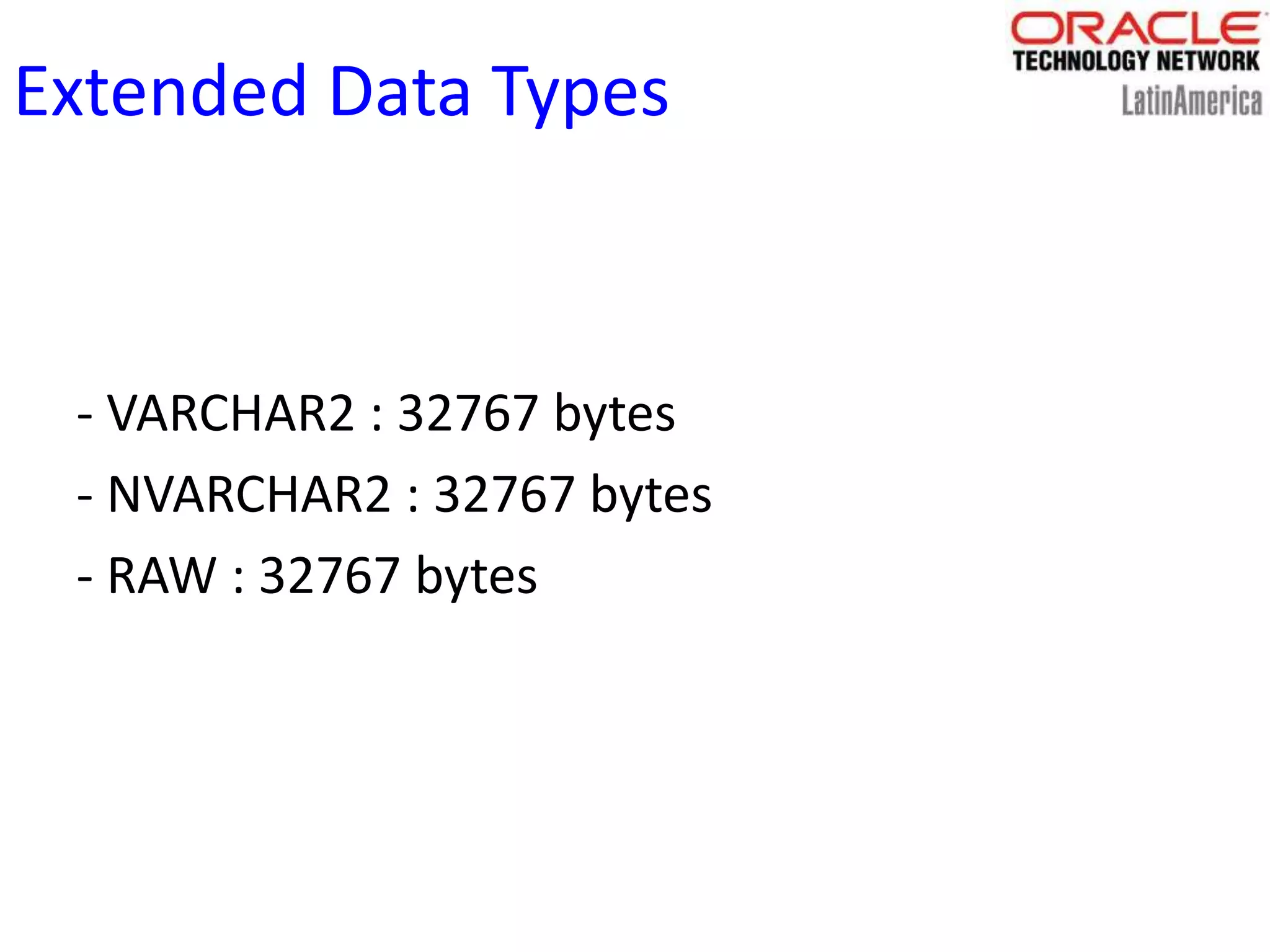 Extended Data Types
- VARCHAR2 : 32767 bytes
- NVARCHAR2 : 32767 bytes
- RAW : 32767 bytes
 