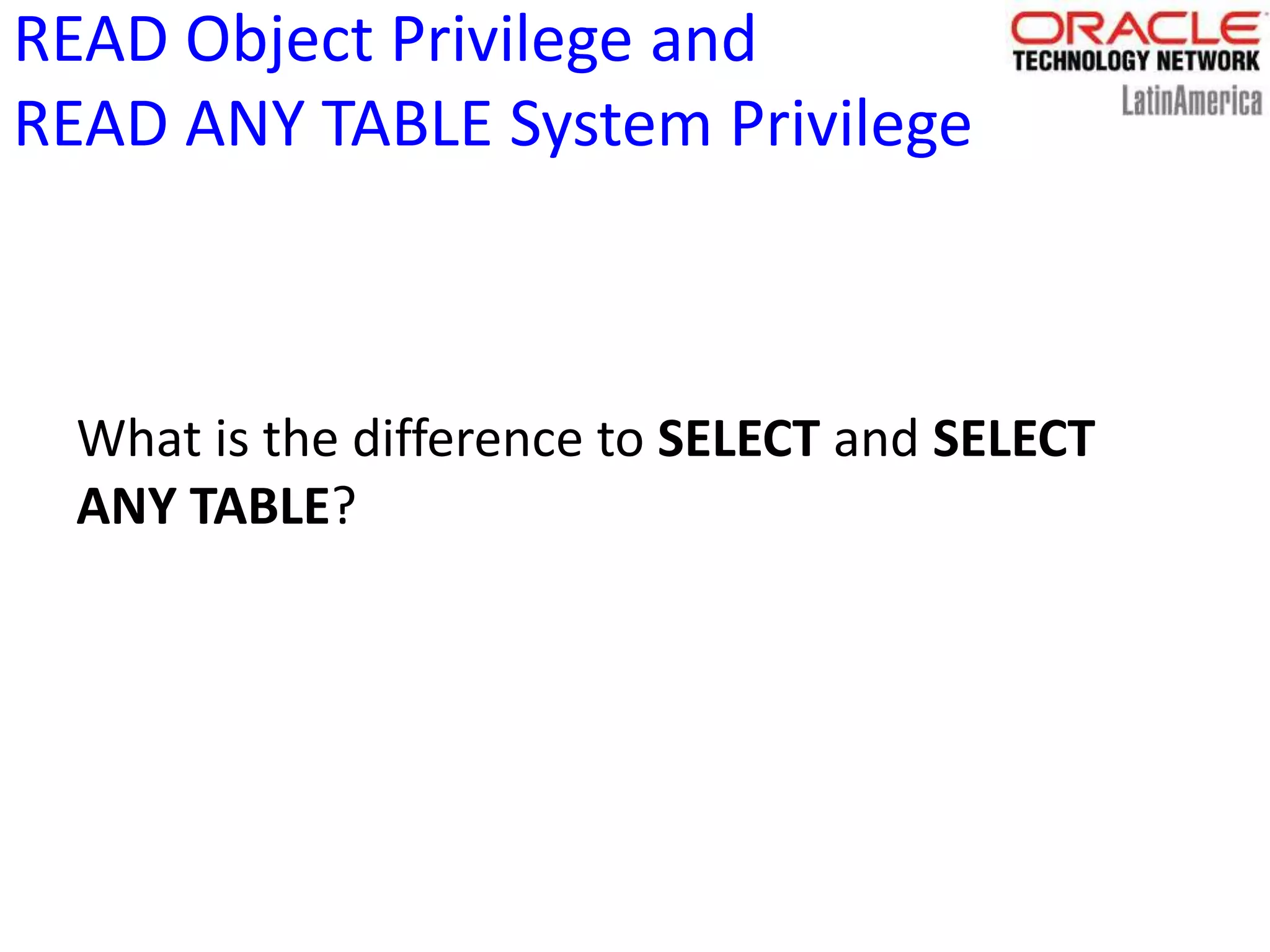 READ Object Privilege and
READ ANY TABLE System Privilege
What is the difference to SELECT and SELECT
ANY TABLE?
 