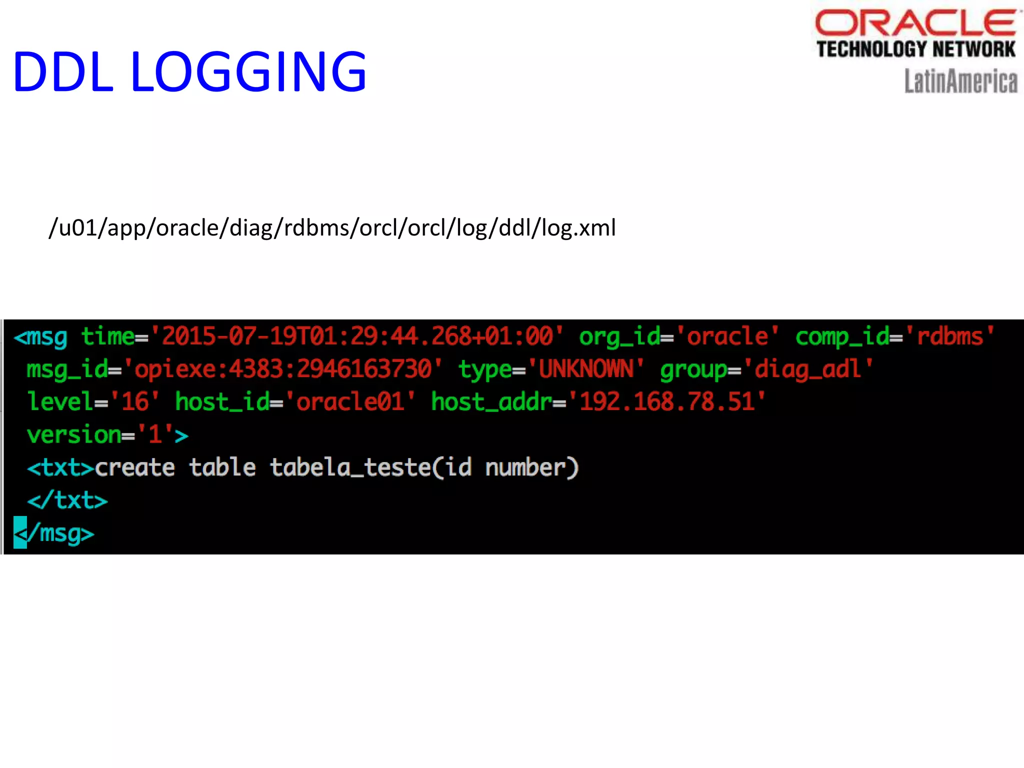 DDL LOGGING
/u01/app/oracle/diag/rdbms/orcl/orcl/log/ddl/log.xml
 