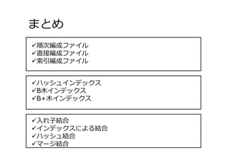 まとめ
55
⼊れ⼦結合
インデックスによる結合
ハッシュ結合
マージ結合
ハッシュインデックス
B⽊インデックス
B+⽊インデックス
順次編成ファイル
直接編成ファイル
索引編成ファイル
 