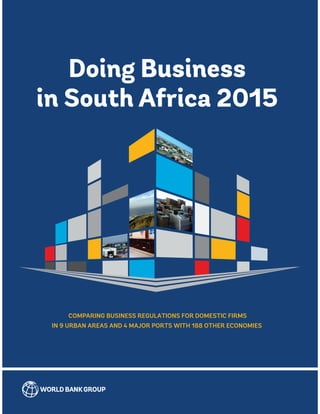 COMPARING BUSINESS REGULATIONS FOR DOMESTIC FIRMS
IN 9 URBAN AREAS AND 4 MAJOR PORTS WITH 188 OTHER ECONOMIES
Doing Business
in South Africa 2015
 