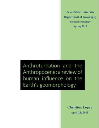 Anthroturbation and the
Anthropocene: areview of
human influence on the
Earth’s geomorphology
Texas State University
Department of Geography
Biogeomorphology
Spring 2015
Christina Lopez
April 28, 2015
 