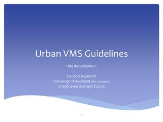 Urban VMS Guidelines
Urie Bezuidenhout
Da Vinci Research
University of Auckland (PhD Candidate)
urie@davincitransport.co.nz
1* NZTA - Jeff Greenough
 