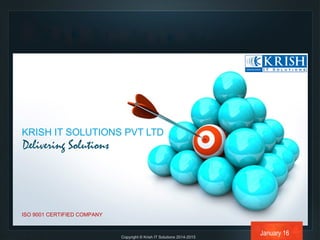 KRISH IT SOLUTIONS PVT LTD
Delivering Solutions
ISO 9001 CERTIFIED COMPANY
Copyright © Krish IT Solutions 2014-2015
January 16
 