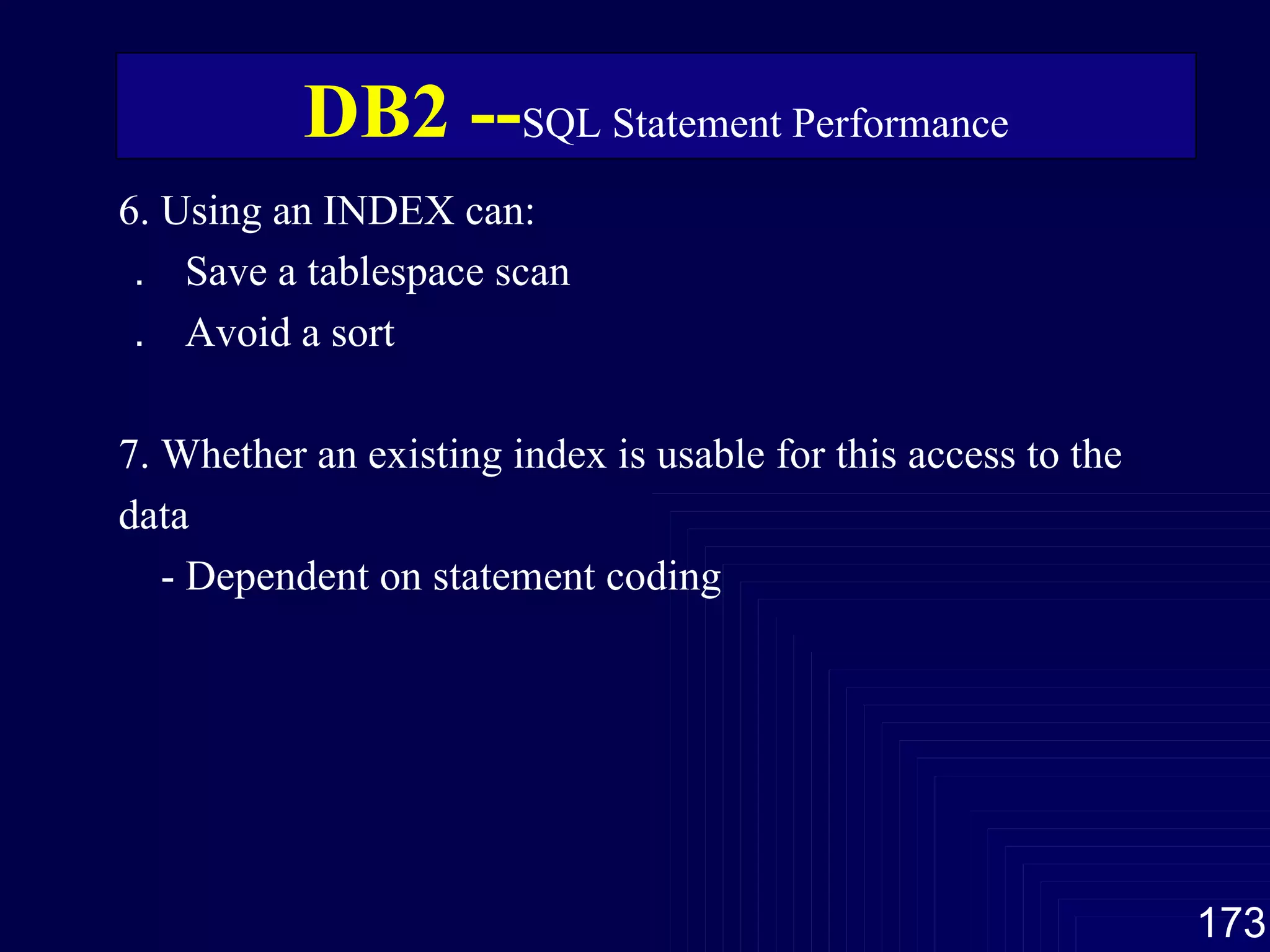 6. Using an INDEX can: ．  Save a tablespace scan ．  Avoid a sort 7. Whether an existing index is usable for this access to the data - Dependent on statement coding DB2 -- SQL Statement Performance 