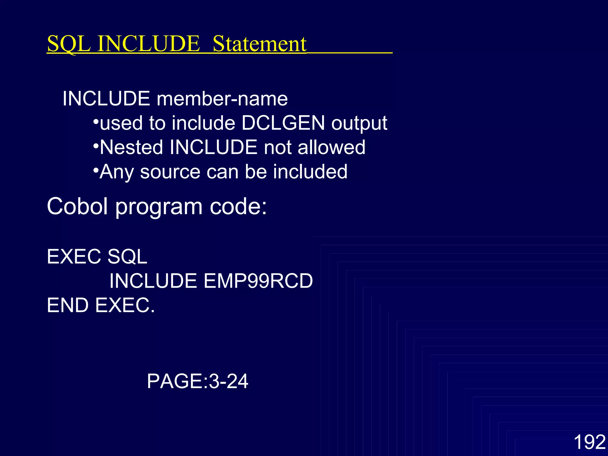 SQL INCLUDE  Statement   INCLUDE member-name used to include DCLGEN output Nested INCLUDE not allowed Any source can be included  Cobol program code: EXEC SQL INCLUDE EMP99RCD END EXEC. PAGE:3-24 